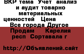 ВКР тема: Учет, анализ и аудит товарно-материальных ценностей › Цена ­ 16 000 - Все города Другое » Продам   . Карелия респ.,Сортавала г.